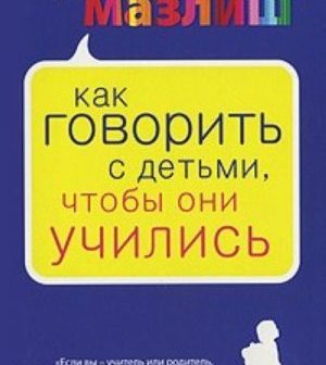 «Как говорить с детьми, чтобы они учились»